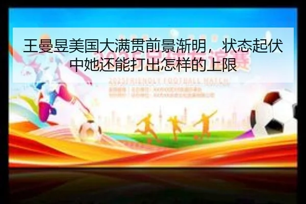 王曼昱美国大满贯前景渐明，状态起伏中她还能打出怎样的上限